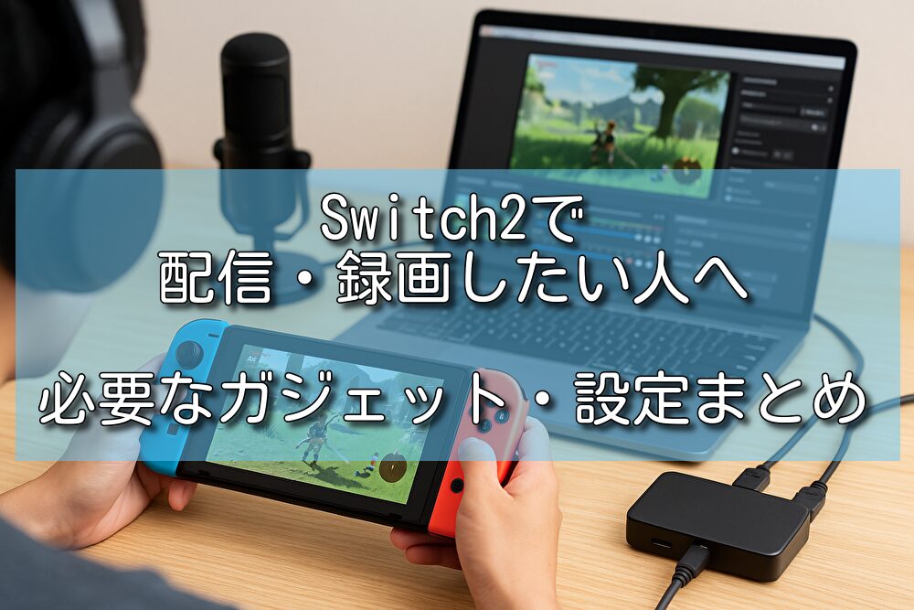 Switch2で配信・録画したい人へ！必要なガジェット・設定まとめ