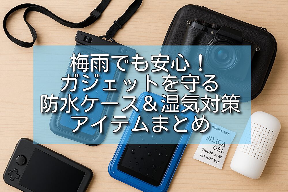 梅雨でも安心！ガジェットを守る防水ケース＆湿気対策アイテムまとめ