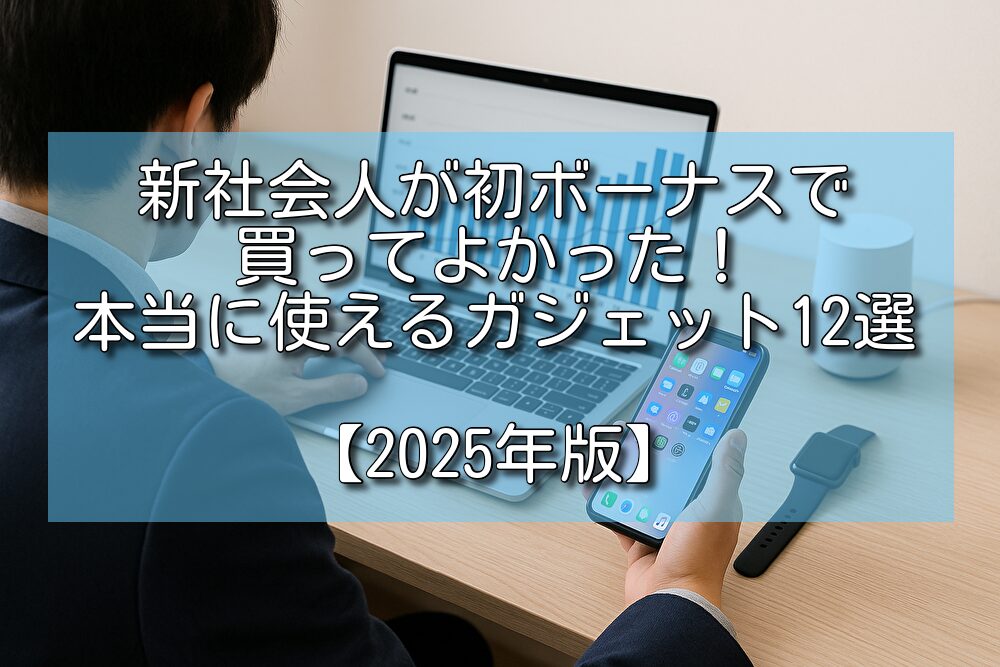 新社会人が初ボーナスで買ってよかった！本当に使えるガジェット12選【2025年版】