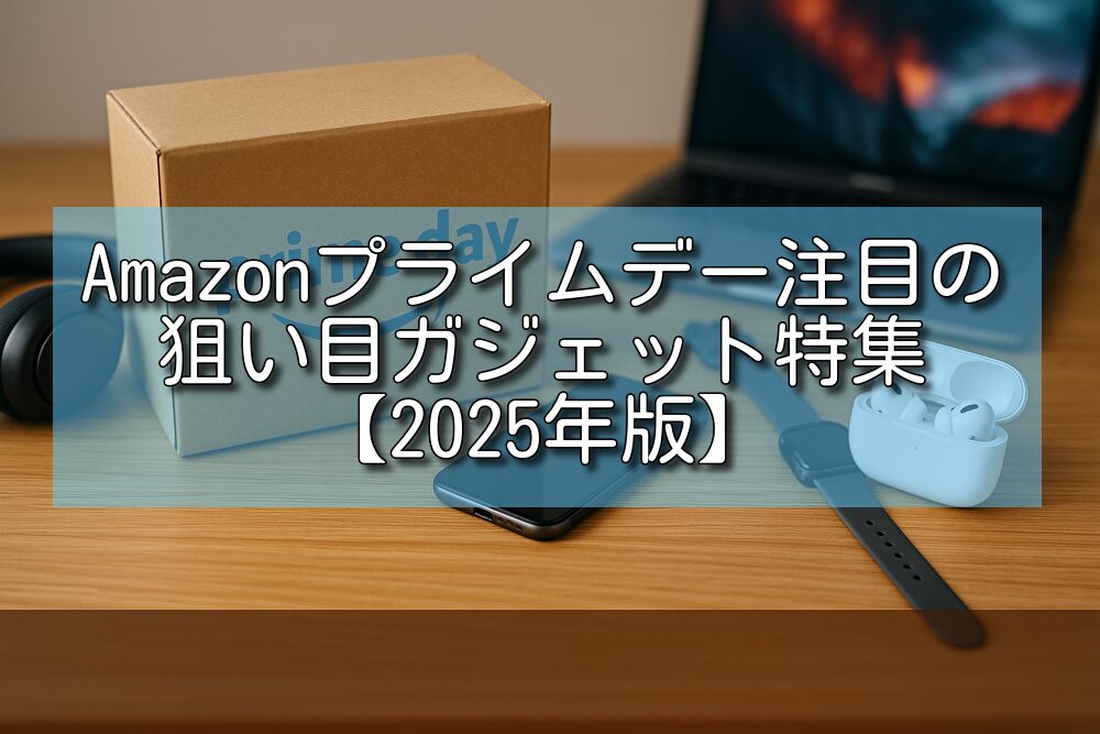 Amazonプライムデー注目の狙い目ガジェット特集【2025年版】