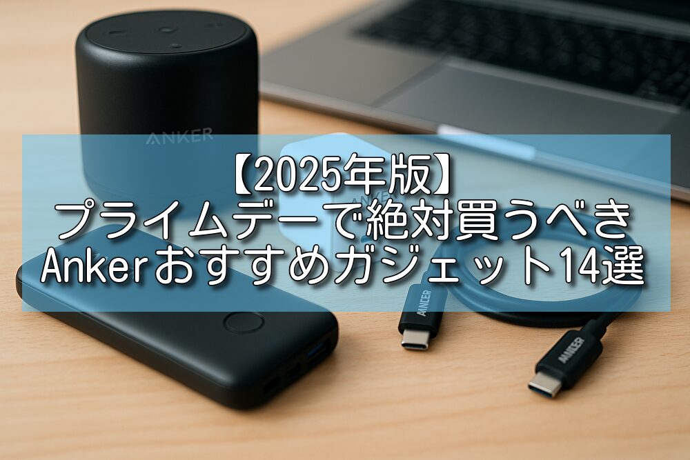 【2025年版】プライムデーで絶対買うべきAnkerおすすめガジェット14選