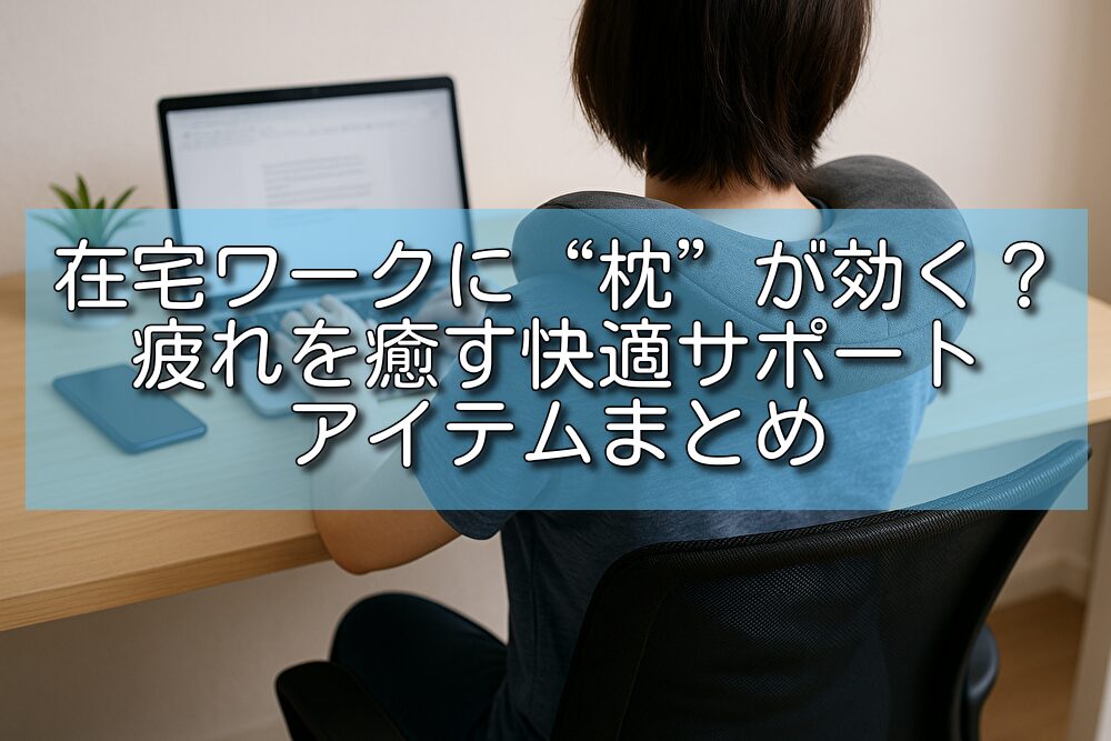 在宅ワークに“枕”が効く？疲れを癒す快適サポートアイテムまとめ