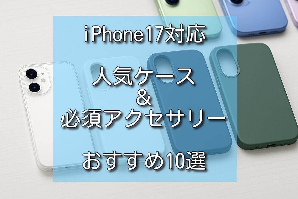 iPhone17対応｜人気ケース＆必須アクセサリーおすすめ10選