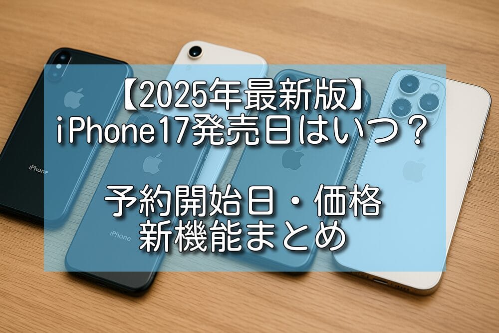 【2025年最新版】iPhone17発売日はいつ？予約開始日・価格・新機能まとめ