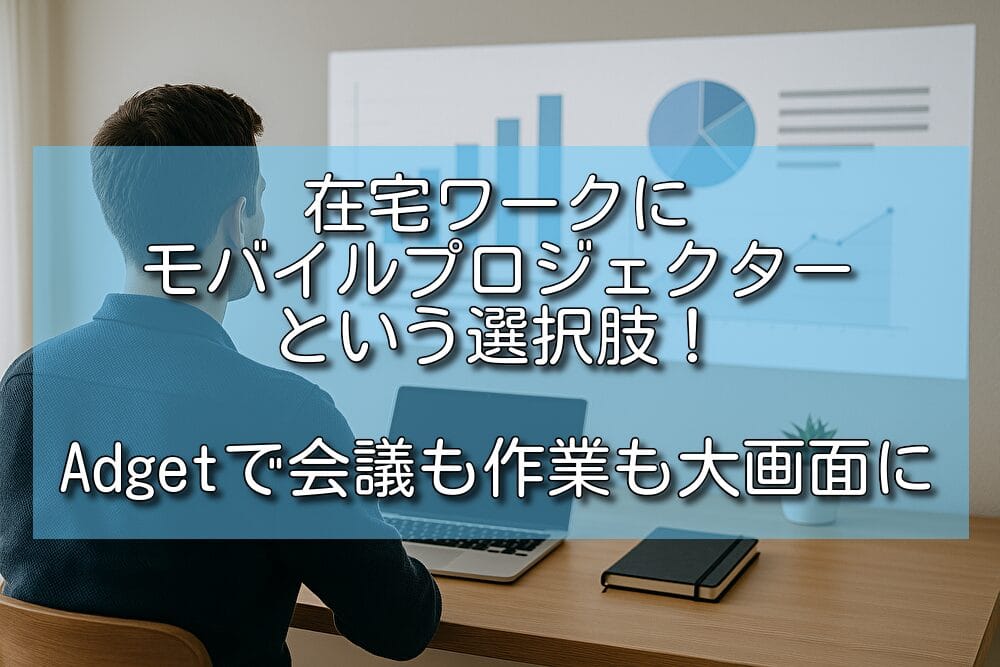 在宅ワークにモバイルプロジェクターという選択肢！Adgetで会議も作業も大画面に