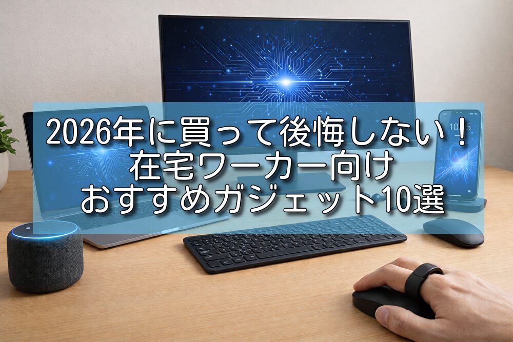 2026年に買って後悔しない！在宅ワーカー向けおすすめガジェット10選
