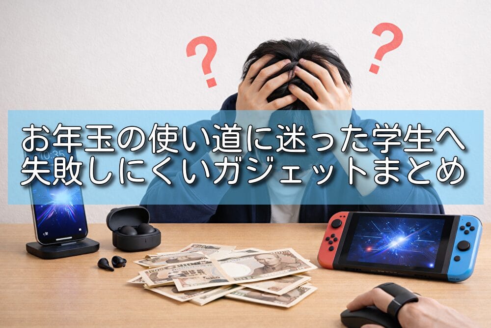 お年玉の使い道に迷った学生へ｜失敗しにくいガジェットまとめ