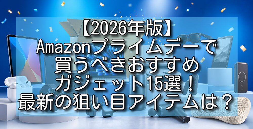 【2026年版】Amazonプライムデーで買うべきおすすめガジェット15選！最新の狙い目アイテムは？